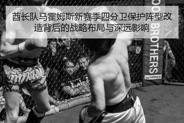 酋长队马霍姆斯新赛季四分卫保护阵型改造背后的战略布局与深远影响