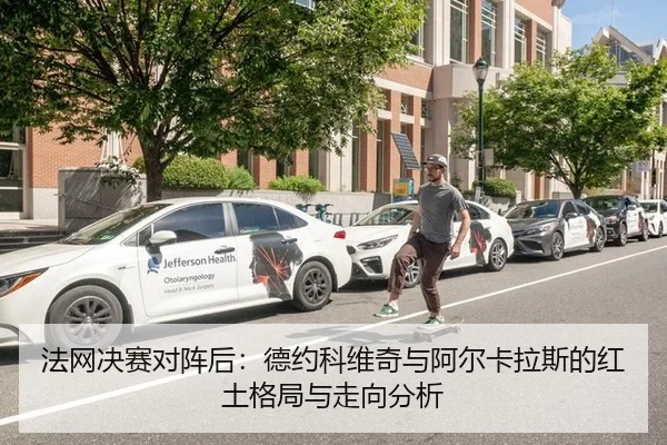 法网决赛对阵后：德约科维奇与阿尔卡拉斯的红土格局与走向分析