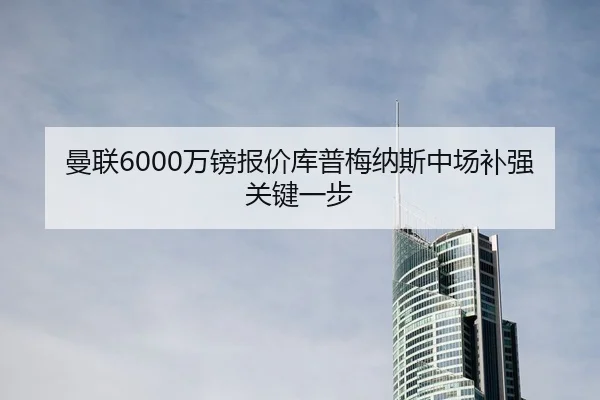 曼联6000万镑报价库普梅纳斯中场补强关键一步