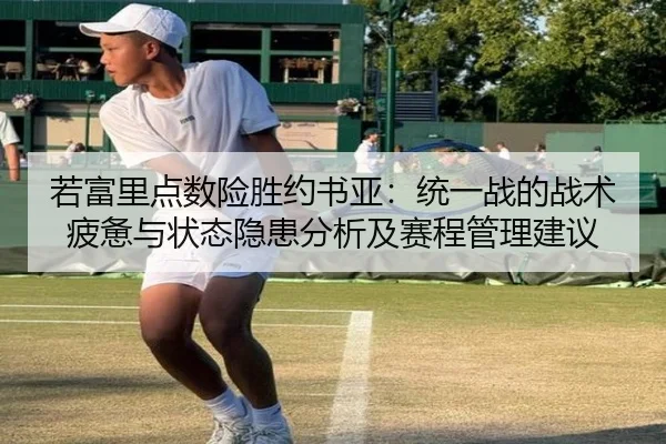 若富里点数险胜约书亚：统一战的战术疲惫与状态隐患分析及赛程管理建议