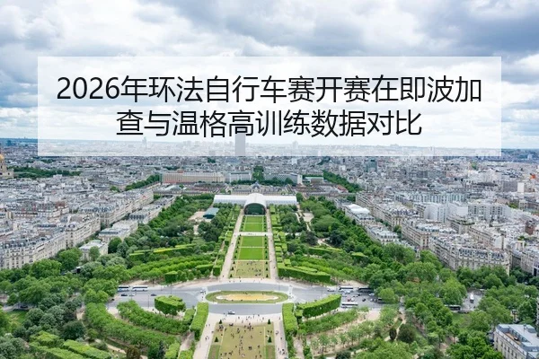 2026年环法自行车赛开赛在即波加查与温格高训练数据对比