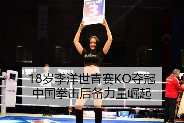 18岁李洋世青赛KO夺冠 中国拳击后备力量崛起