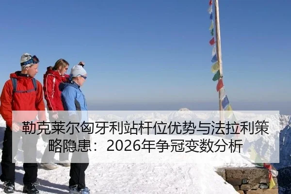 勒克莱尔匈牙利站杆位优势与法拉利策略隐患：2026年争冠变数分析